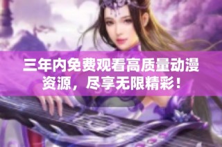 三年内免费观看高质量动漫资源，尽享无限精彩！