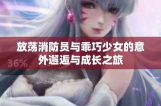 放荡消防员与乖巧少女的意外邂逅与成长之旅