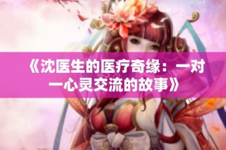 《沈医生的医疗奇缘：一对一心灵交流的故事》
