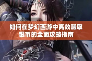 如何在梦幻西游中高效赚取银币的全面攻略指南