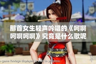 那首女生轻声吟唱的《呵啊呵啊呵啊》究竟是什么歌呢