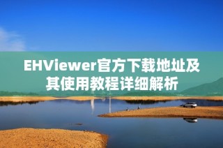 EHViewer官方下载地址及其使用教程详细解析