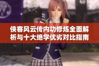 侠客风云传内功修炼全面解析与十大绝学优劣对比指南