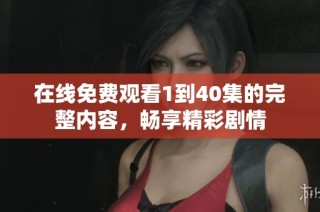 在线免费观看1到40集的完整内容，畅享精彩剧情