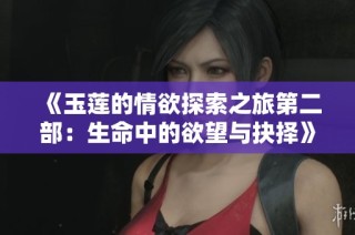 《玉莲的情欲探索之旅第二部：生命中的欲望与抉择》