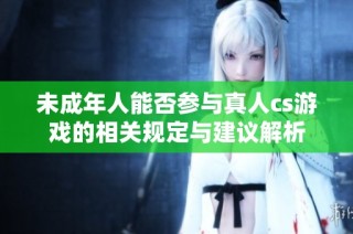 未成年人能否参与真人cs游戏的相关规定与建议解析