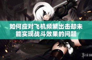 如何应对飞机频繁出击却未能实现战斗效果的问题