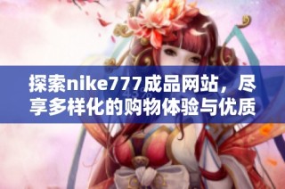 探索nike777成品网站，尽享多样化的购物体验与优质服务