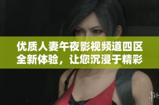 优质人妻午夜影视频道四区全新体验，让您沉浸于精彩剧情之中