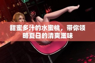甜蜜多汁的水蜜桃，带你领略夏日的清爽滋味