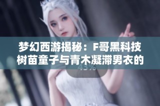 梦幻西游揭秘：F哥黑科技树苗童子与青木凝滞男衣的巅峰极限对决
