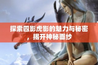 探索四影虎影的魅力与秘密，揭开神秘面纱