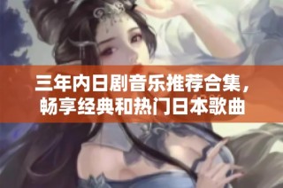 三年内日剧音乐推荐合集，畅享经典和热门日本歌曲