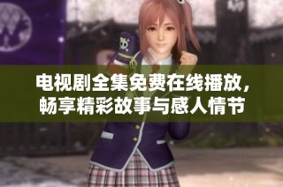 电视剧全集免费在线播放，畅享精彩故事与感人情节