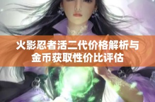 火影忍者活二代价格解析与金币获取性价比评估