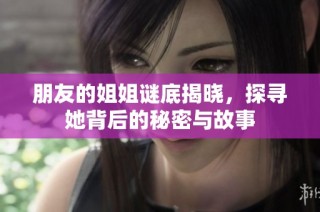 朋友的姐姐谜底揭晓，探寻她背后的秘密与故事