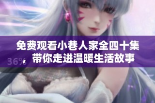 免费观看小巷人家全四十集，带你走进温暖生活故事