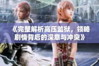 《完整解析高压监狱，领略剧情背后的深意与冲突》