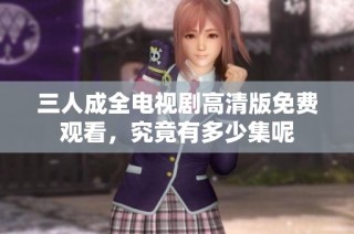 三人成全电视剧高清版免费观看，究竟有多少集呢
