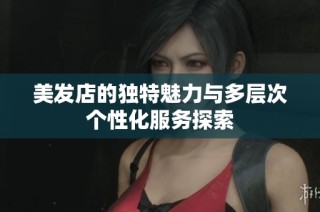 美发店的独特魅力与多层次个性化服务探索