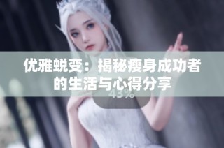 优雅蜕变：揭秘瘦身成功者的生活与心得分享