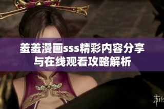 羞羞漫画sss精彩内容分享与在线观看攻略解析