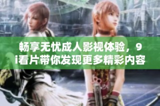 畅享无忧成人影视体验，9i看片带你发现更多精彩内容