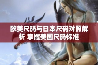 欧美尺码与日本尺码对照解析 掌握美国尺码标准