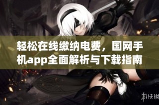轻松在线缴纳电费，国网手机app全面解析与下载指南