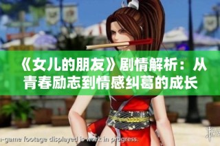 《女儿的朋友》剧情解析：从青春励志到情感纠葛的成长故事