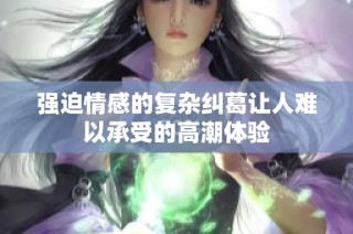 强迫情感的复杂纠葛让人难以承受的高潮体验