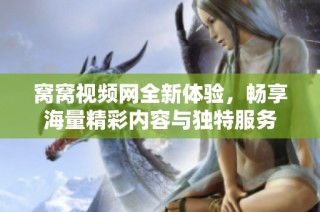 窝窝视频网全新体验，畅享海量精彩内容与独特服务