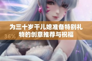 为三十岁干儿媳准备特别礼物的创意推荐与祝福