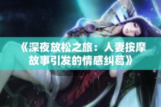 《深夜放松之旅：人妻按摩故事引发的情感纠葛》
