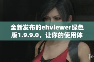 全新发布的ehviewer绿色版1.9.9.0，让你的使用体验更畅快
