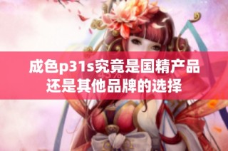 成色p31s究竟是国精产品还是其他品牌的选择