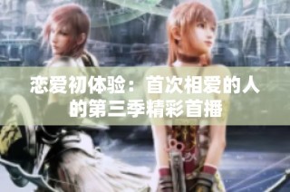 恋爱初体验：首次相爱的人的第三季精彩首播