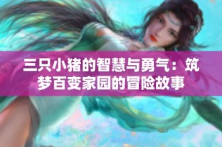 三只小猪的智慧与勇气：筑梦百变家园的冒险故事