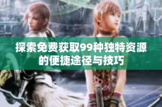 探索免费获取99种独特资源的便捷途径与技巧