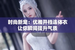 时尚新宠：优雅开档连体衣让你瞬间提升气质