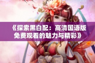 《探索黑白配：高清国语版免费观看的魅力与精彩》