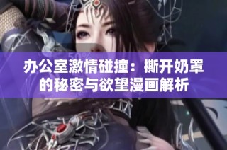 办公室激情碰撞：撕开奶罩的秘密与欲望漫画解析