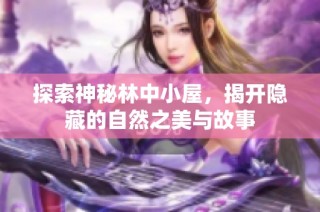 探索神秘林中小屋，揭开隐藏的自然之美与故事