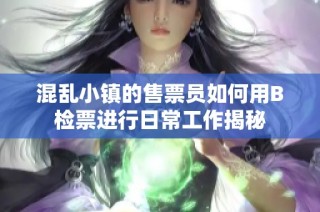 混乱小镇的售票员如何用B检票进行日常工作揭秘
