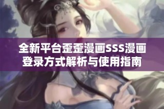 全新平台歪歪漫画SSS漫画登录方式解析与使用指南