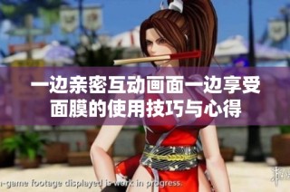 一边亲密互动画面一边享受面膜的使用技巧与心得