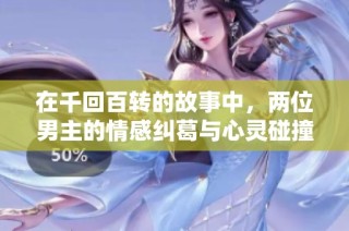 在千回百转的故事中，两位男主的情感纠葛与心灵碰撞