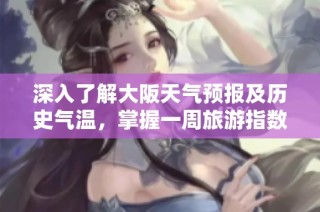 深入了解大阪天气预报及历史气温，掌握一周旅游指数指南