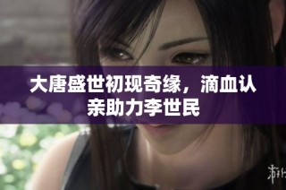 大唐盛世初现奇缘，滴血认亲助力李世民