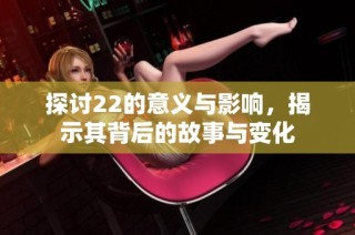 探讨22的意义与影响，揭示其背后的故事与变化